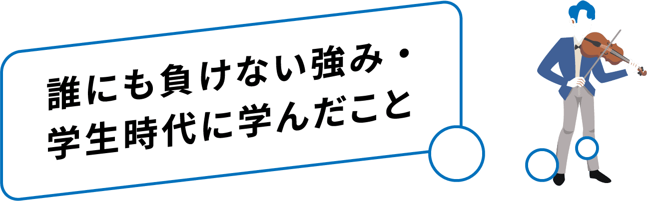 誰にも負けない強み・学生時代に学んだこと